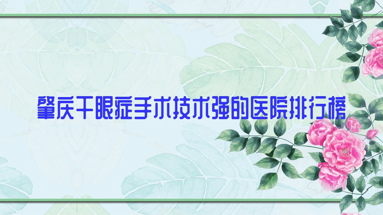 更新!肇庆干眼症手术技术强的医院排行榜|前10名详细讲解,有几家是公办 更新!肇庆干眼症手术技术强的医院排行榜|前10名详细讲解,有几家是公办
