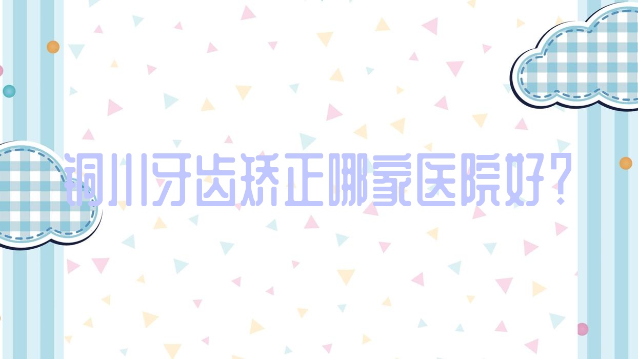 銅川牙齒矯正哪家醫(yī)院好？銅川牙齒矯正的醫(yī)院有銅仁華美/新區(qū)啄木鳥