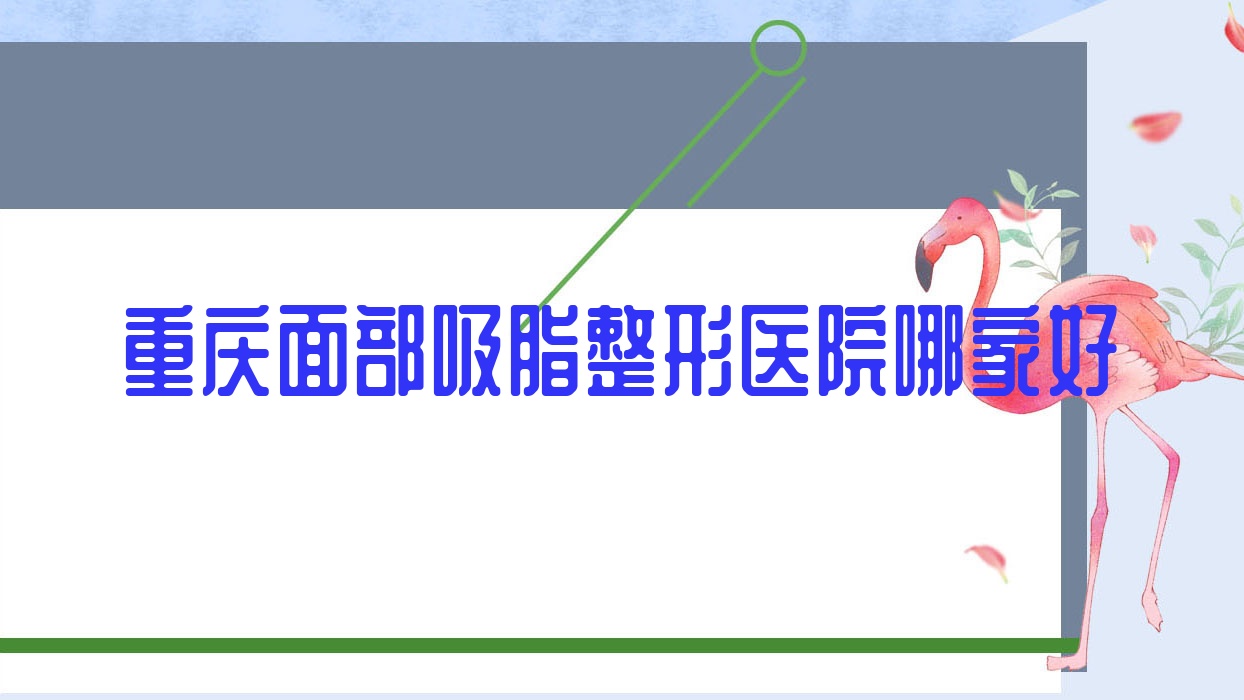 重慶面部吸脂哪家好？重慶整形醫(yī)院排名美麗部落韻城/荷辛瑜翎/佳蘭博美匯