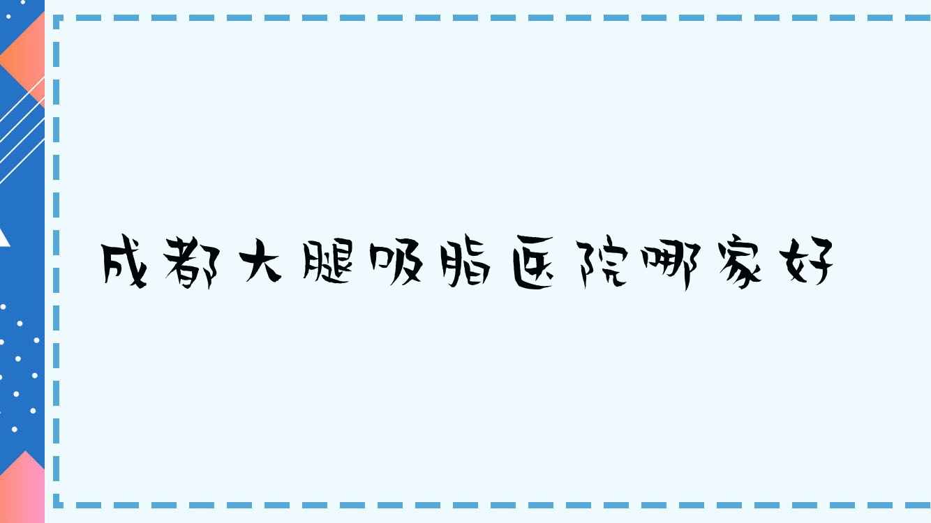 成都大腿吸脂醫(yī)院哪家好？做電動(dòng)負(fù)壓吸脂瘦大腿/共振吸脂瘦大腿的醫(yī)院有這十家