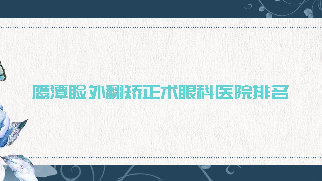 鹰潭睑外翻矫正术医院排名前5:人民医院|中医院睑外翻矫正术比较好 鹰潭睑外翻矫正术医院排名前5:人民医院|中医院睑外翻矫正术比较好