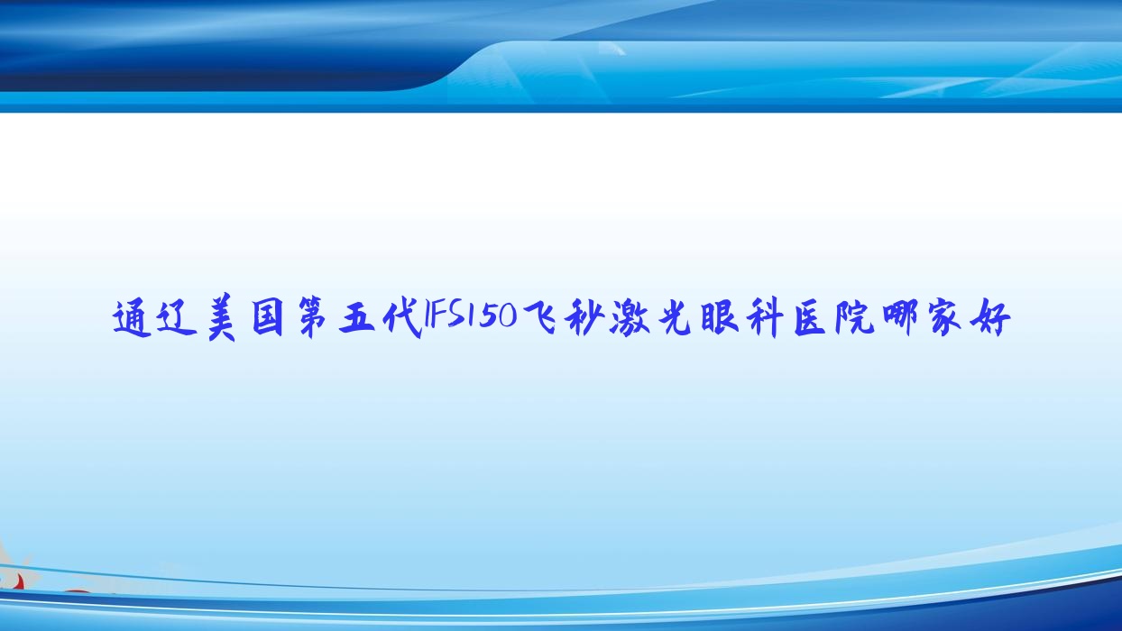 通遼美國(guó)第五代IFS150飛秒激光哪家好？通遼眼科醫(yī)院排名奈曼旗人民醫(yī)院/庫(kù)倫旗蒙醫(yī)醫(yī)院/霍林郭勒市人民醫(yī)院