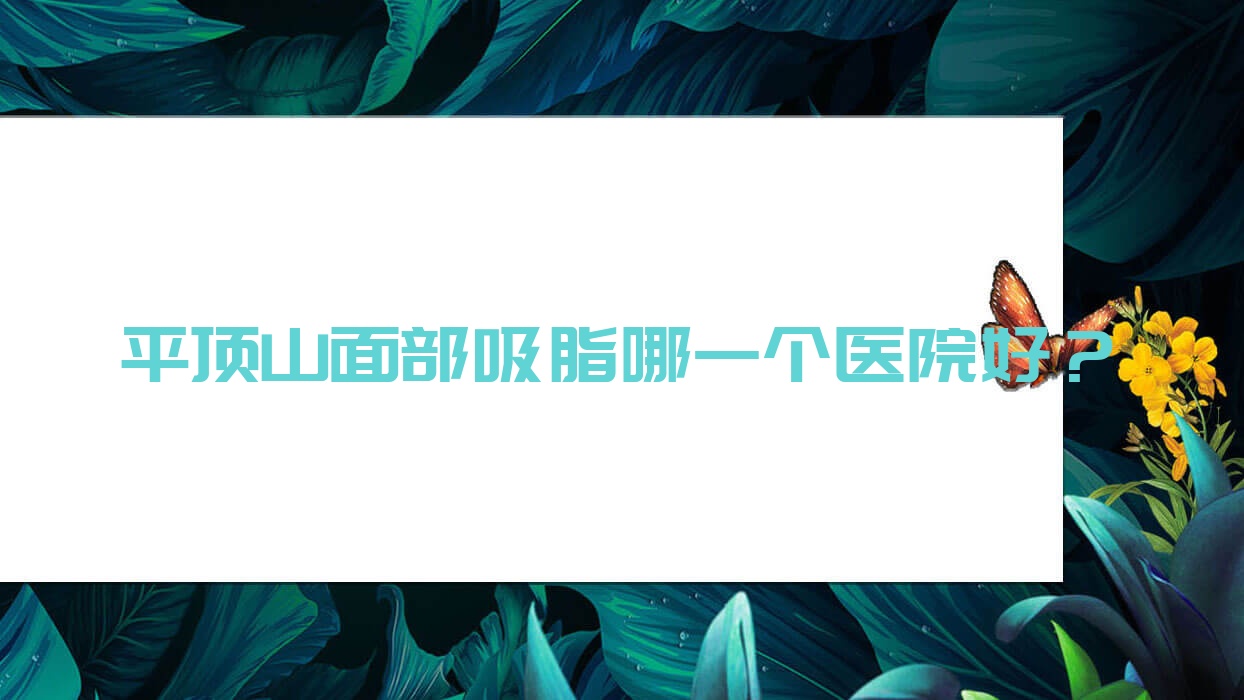 平頂山面部吸脂哪一個(gè)醫(yī)院好？技術(shù)力口碑對(duì)比:平煤神馬集團(tuán)總醫(yī)院科|納妍合君|汝州仁愛醫(yī)院美容科等10家