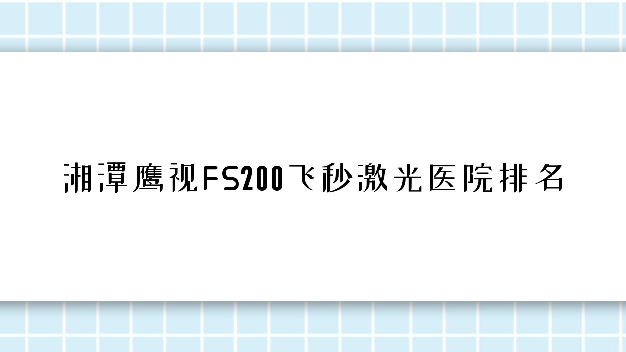 湘潭鹰视FS200飞秒激光好的医院排名，朋友们真实点评医院分享