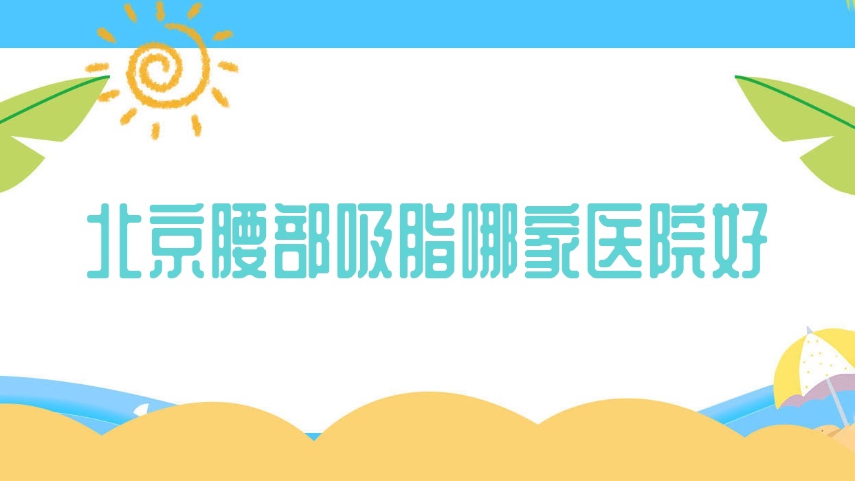北京腰部吸脂哪家醫(yī)院好？整形醫(yī)院、人氣評價收費(fèi)收費(fèi)表總覽！