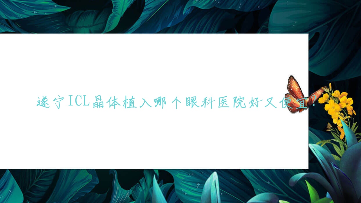 遂宁ICL晶体植入哪个医院好又便宜?民康医院/中心医院好又便宜 遂宁ICL晶体植入哪个医院好又便宜?民康医院/中心医院好又便宜