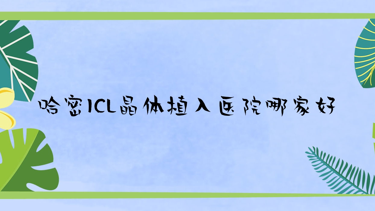 哈密ICL晶体植入医院哪家好?做中国PRL晶体植入/瑞士TICL晶体植入的医院有这5家 哈密ICL晶体植入医院哪家好?做中国PRL晶体植入/瑞士TICL晶体植入的医院有这5家