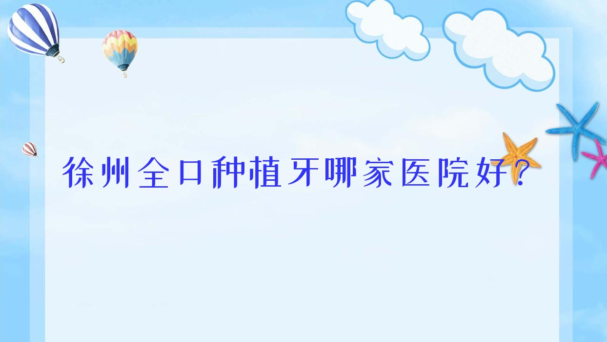 徐州全口種植牙哪家醫(yī)院好？排名前十醫(yī)院有漢城醫(yī)院/泉山熊貓竹子