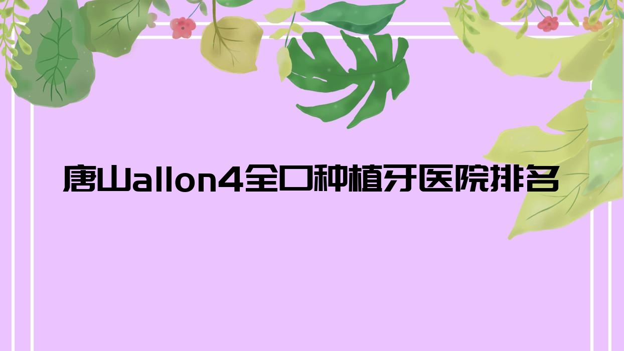 唐山allon4全口種植牙醫(yī)院排名唐山allon4全口種植牙天源好又便宜
