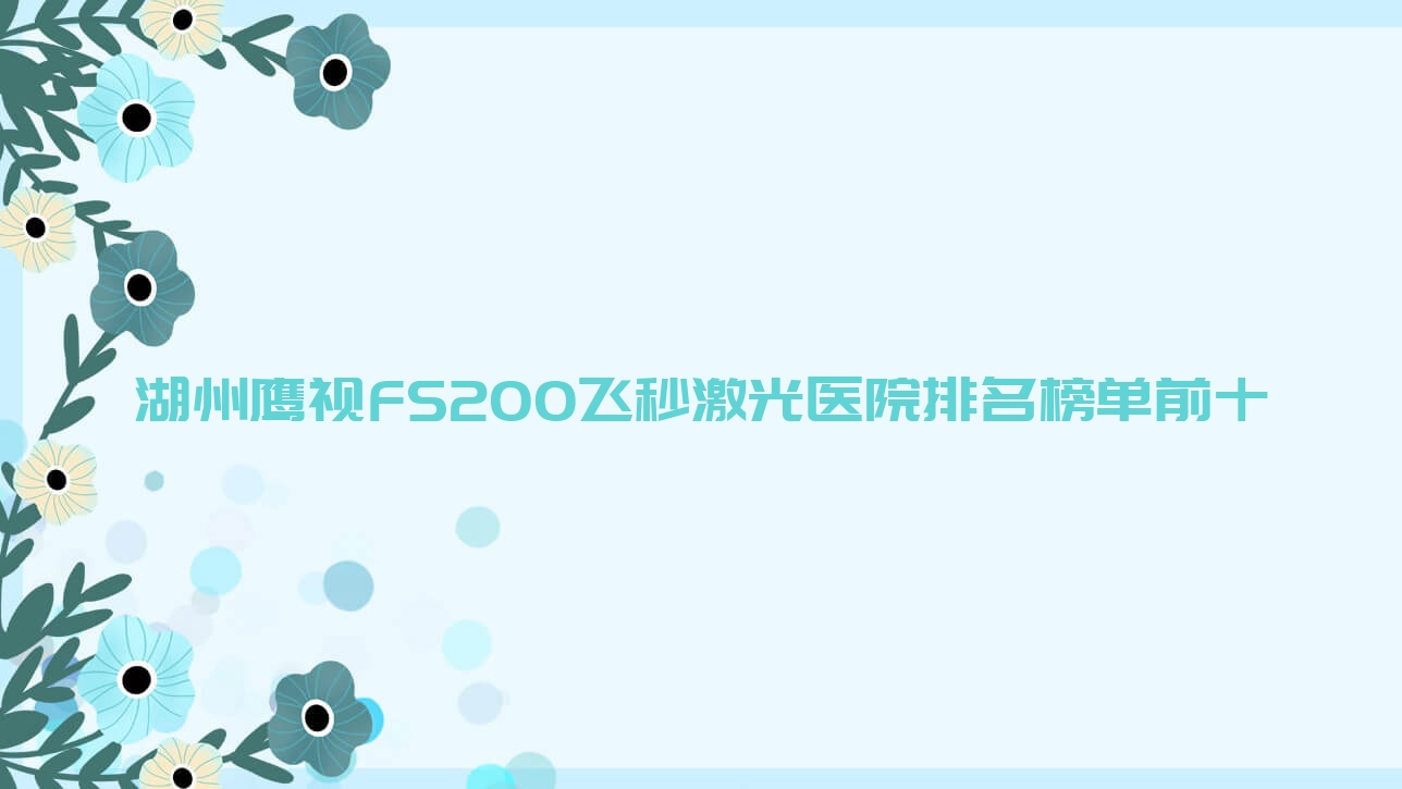 湖州鹰视FS200飞秒激光医院排名榜单前十有哪些湖州好鹰视FS200飞秒激光眼科医院
