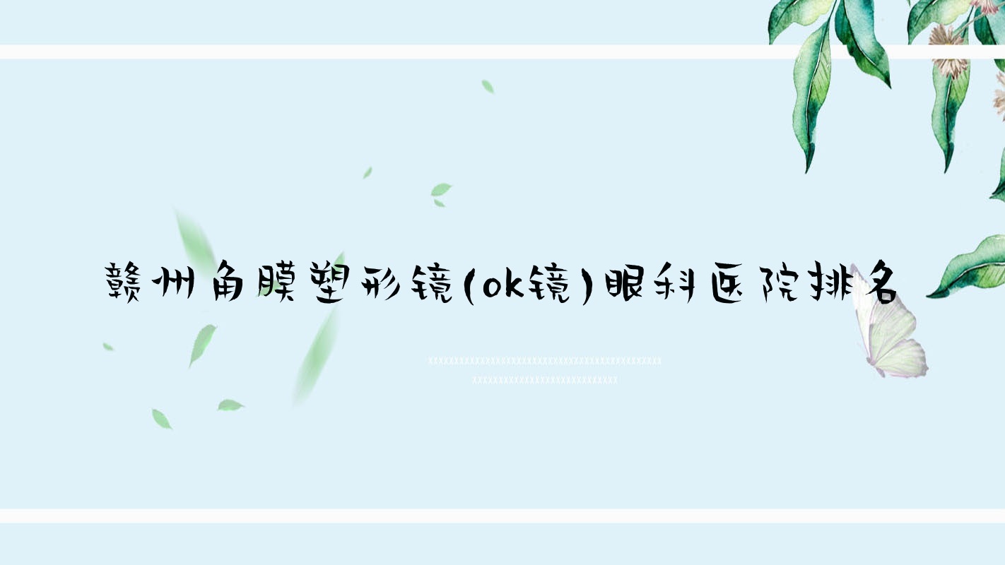 贛州角膜塑形鏡(ok鏡)醫(yī)院排名前十:山東省醫(yī)學(xué)科學(xué)院第三附屬醫(yī)院、南康市第一人民醫(yī)院做中國普諾瞳基弧球面S系列比較好