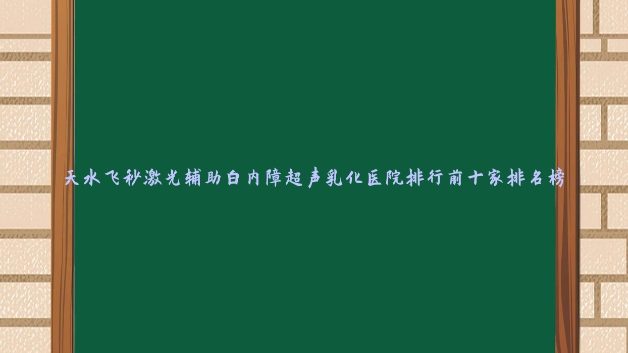 天水飞秒激光辅助白内障超声乳化医院排行前十家排名榜预览/中西医结合医院是本地热门医院