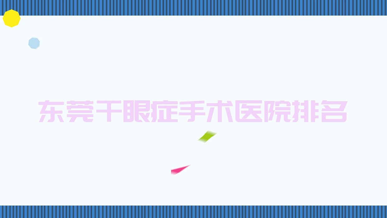 东莞干眼症手术好的医院排名,朋友们真实点评医院分享 东莞干眼症手术好的医院排名,朋友们真实点评医院分享
