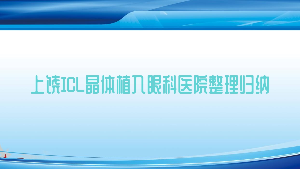 上饒ICL晶體植入眼科醫(yī)院整理歸納前十評(píng)測,總結(jié)整理本地這十家被各位推崇
