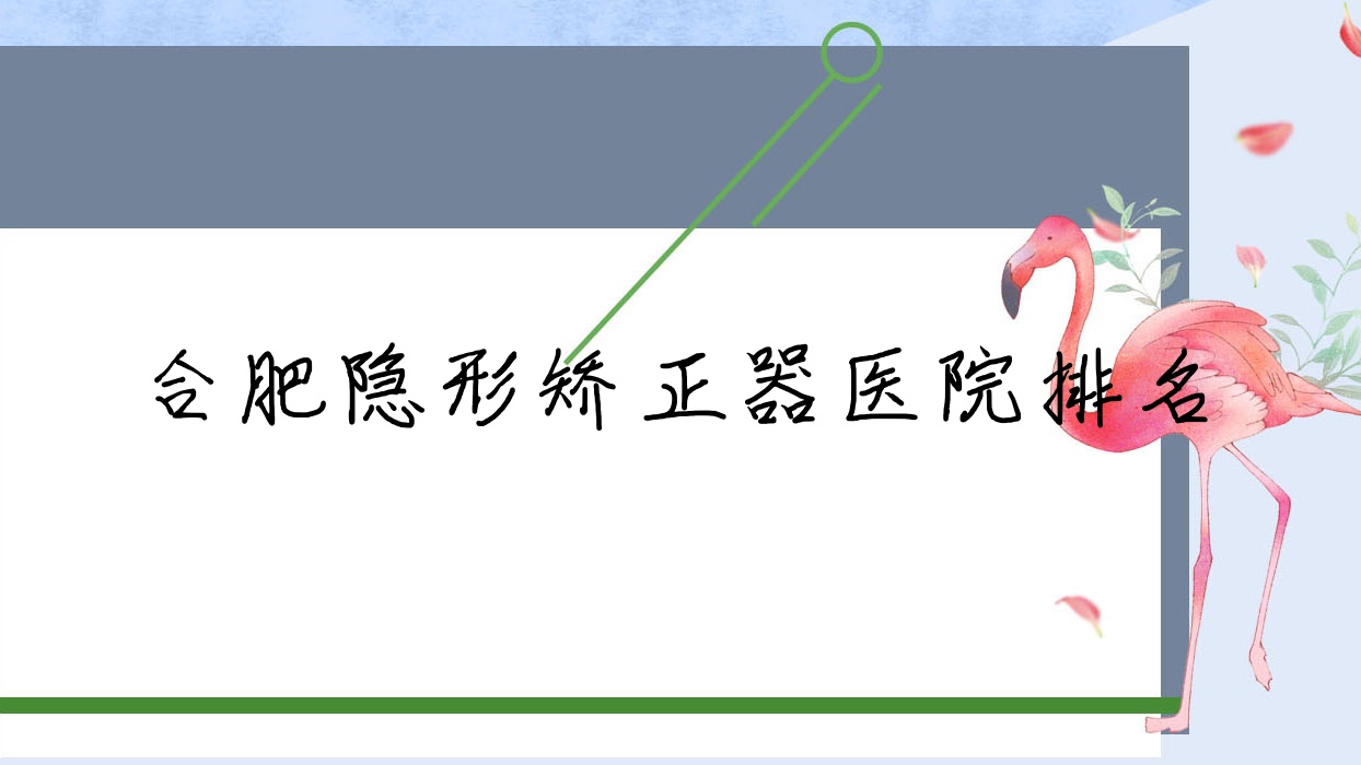 合肥隱形矯正器醫(yī)院排名合肥隱形矯正器麥緹絲好還不貴
