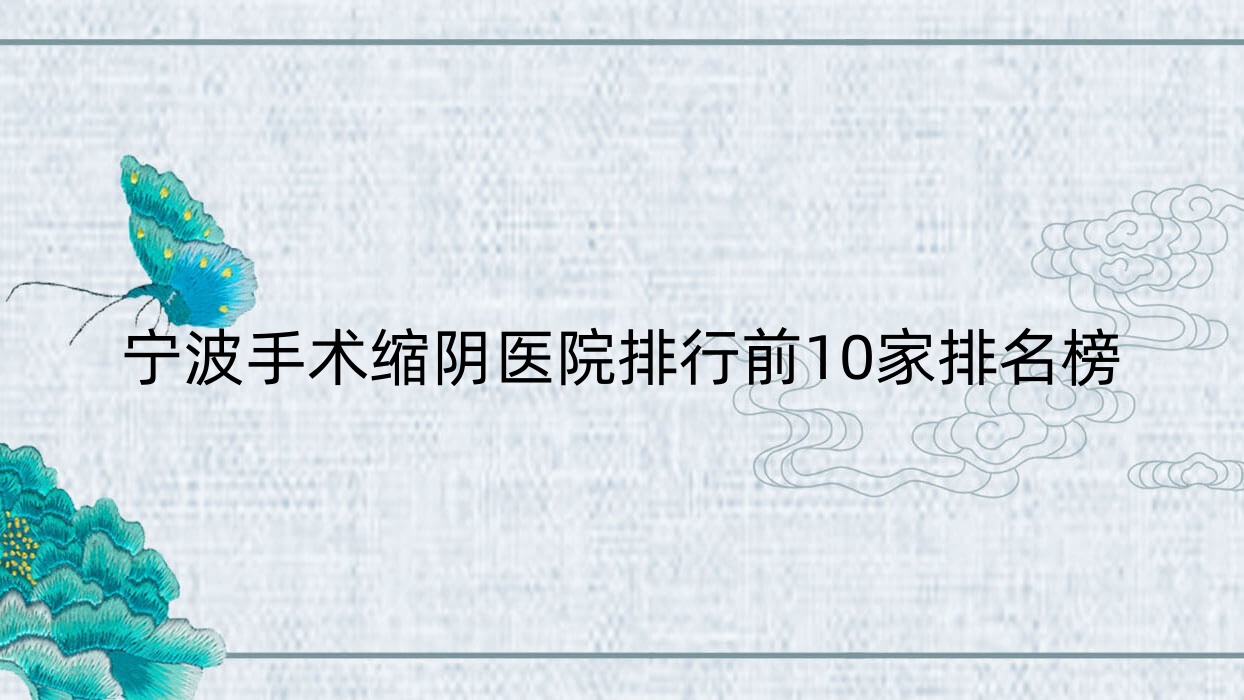 寧波手術縮陰醫(yī)院排行前10家排名榜預覽、海曙顏蕾是本地熱門醫(yī)院
