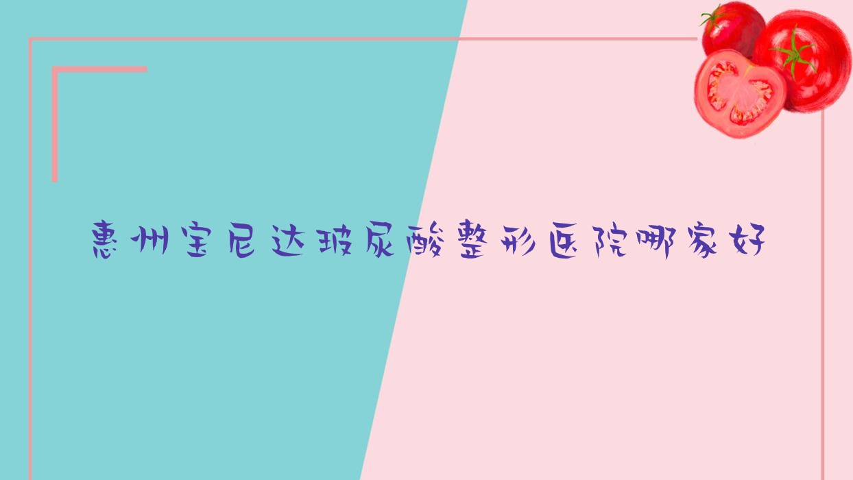 惠州寶尼達玻尿酸哪家好？推薦惠州寶尼達玻尿酸口碑好還正規(guī)的醫(yī)院