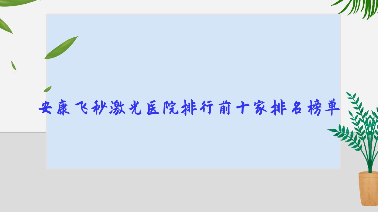 安康飞秒激光医院排行前十家排名榜单预览/汉滨区第一医院是本地热门医院