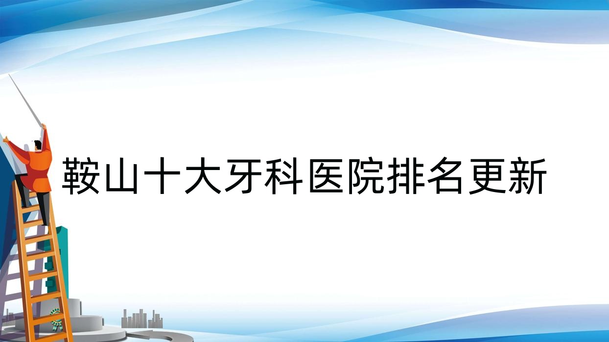 鞍山十大牙科醫(yī)院排名更新，排名前三便是鞍山經(jīng)濟(jì)開發(fā)區(qū)啟宏、鐵東區(qū)艾比、立山區(qū)泰明