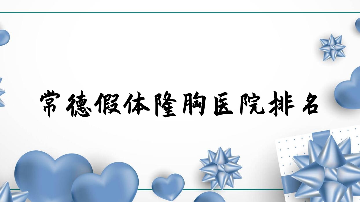 常德假体隆胸好的医院排名,亲们真实评价医院分享 常德假体隆胸好的医院排名,亲们真实评价医院分享