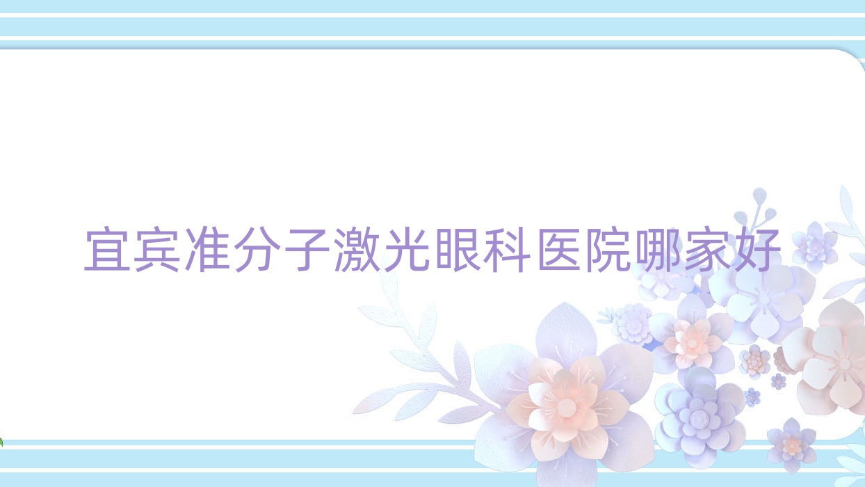 宜賓準(zhǔn)分子激光哪里好？?jī)r(jià)格多少錢(qián)？第二中醫(yī)院|雅安市中醫(yī)院|第五人民醫(yī)院、南溪區(qū)人民醫(yī)院16000元起