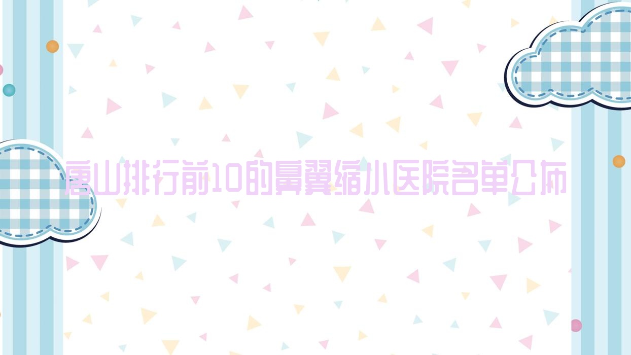 唐山排行前10的鼻翼縮小醫(yī)院名單公布(推薦唐山鼻翼縮小很不錯(cuò)的10家醫(yī)院)