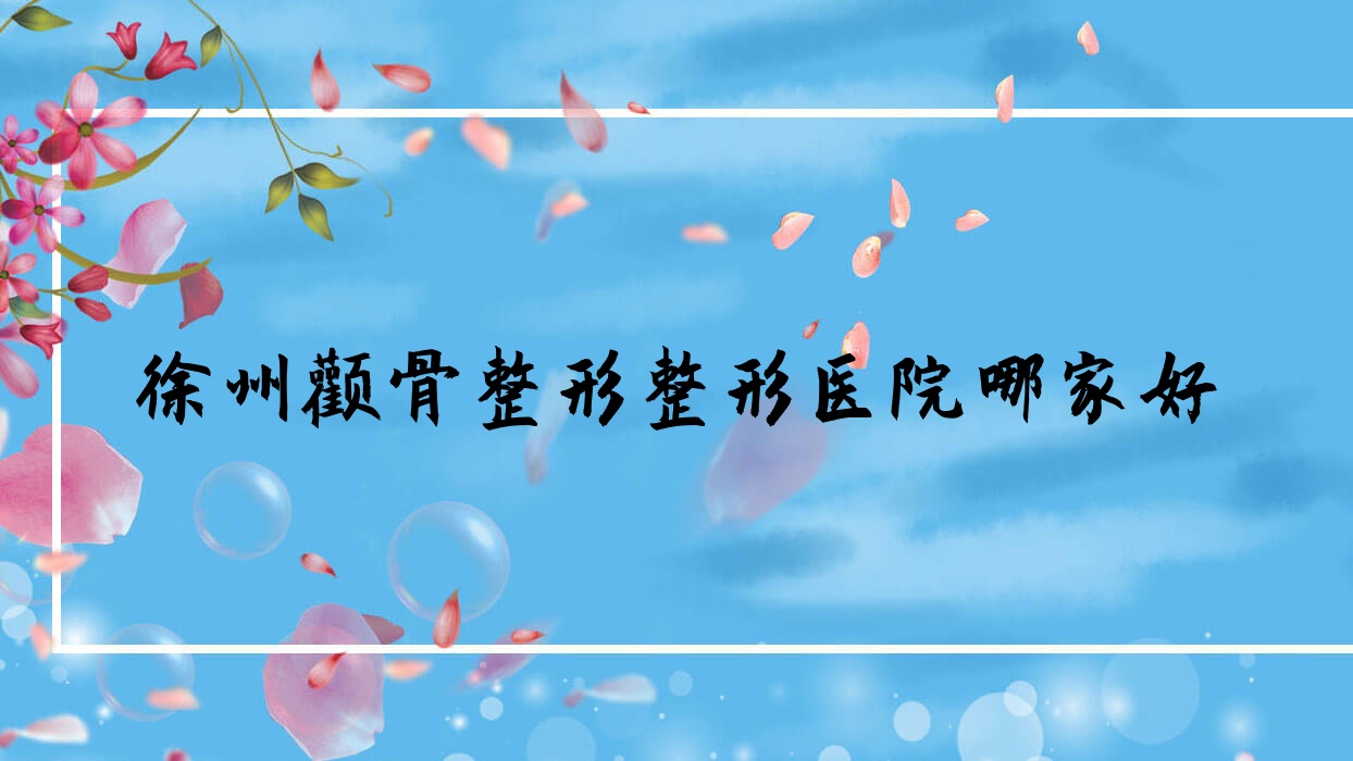 徐州顴骨整形哪里好？價(jià)格多少錢？美玲醫(yī)學(xué)、易慧美、沛縣人民醫(yī)院科20000+