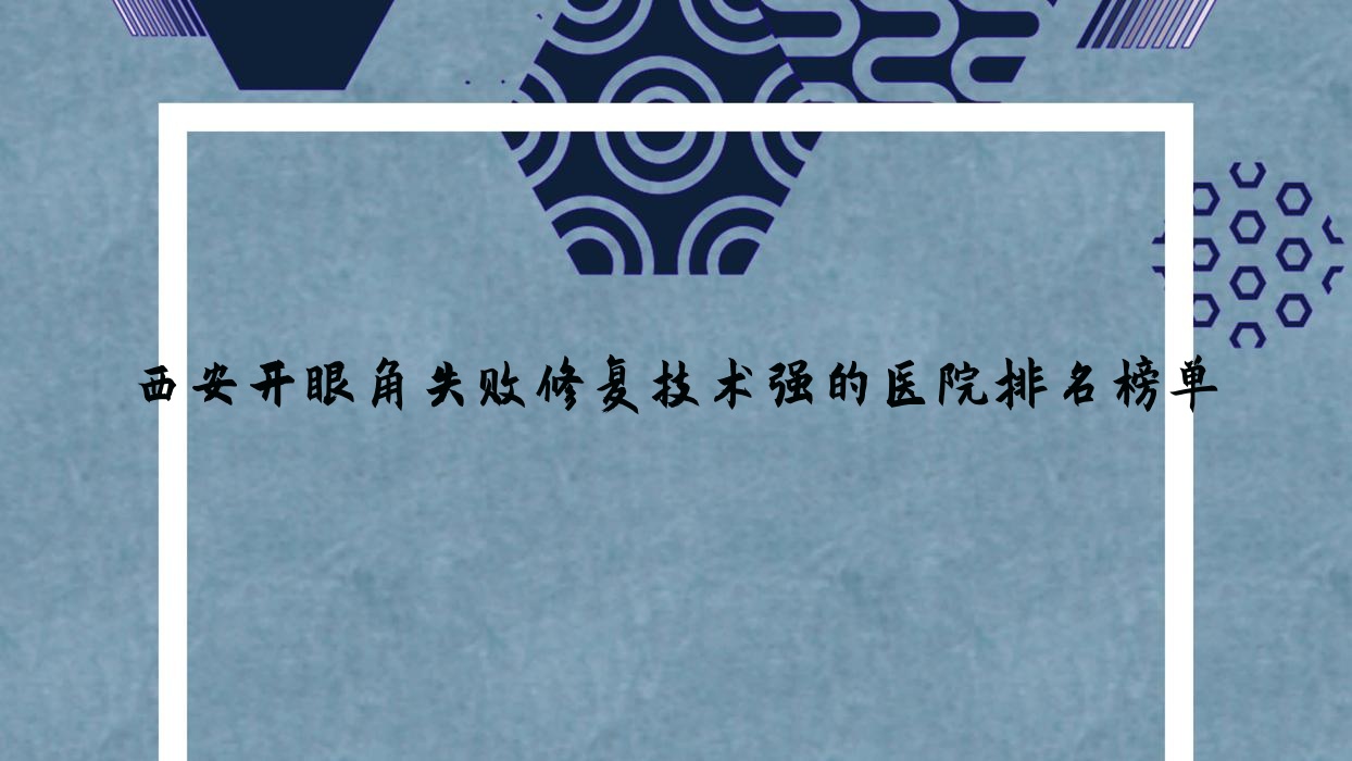 出爐！西安開眼角失敗修復(fù)技術(shù)強的醫(yī)院排名榜單|前10名詳細闡述,有幾家是公辦