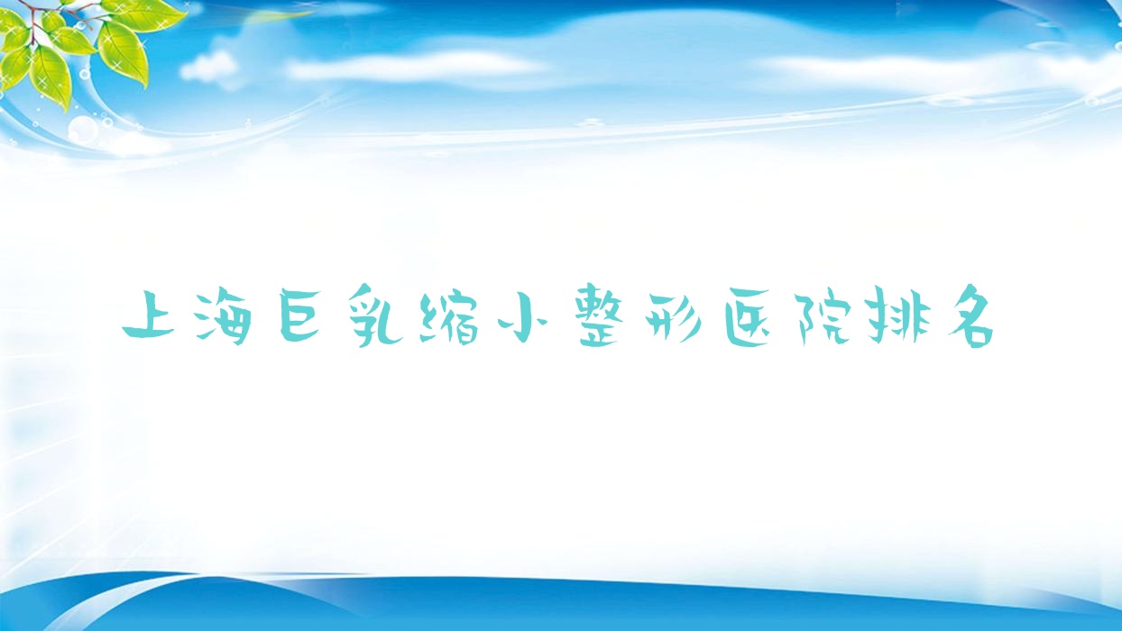 上海巨乳縮小醫(yī)院排名前10:君倪、雅樸做胸下垂矯正較好