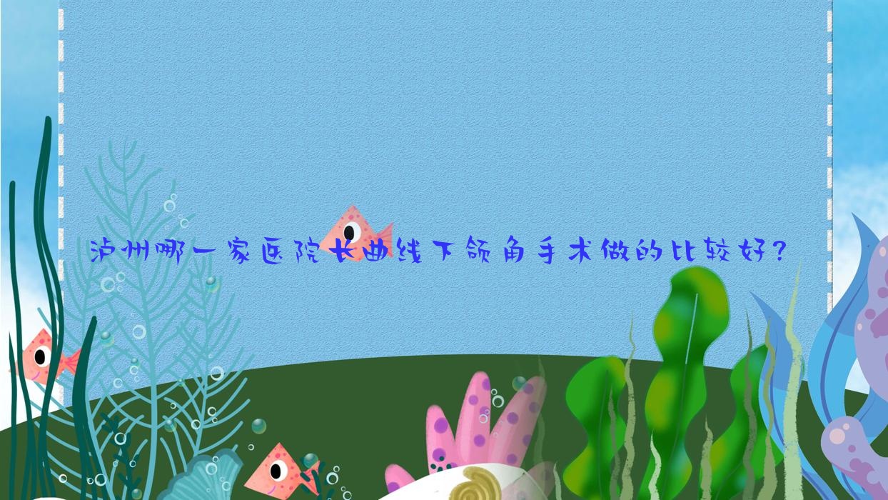 泸州哪一家医院长曲线下颌角手术做的比较好?新版泸州长曲线下颌角排名TOP十医院公开 泸州哪一家医院长曲线下颌角手术做的比较好?新版泸州长曲线下颌角排名TOP十医院公开