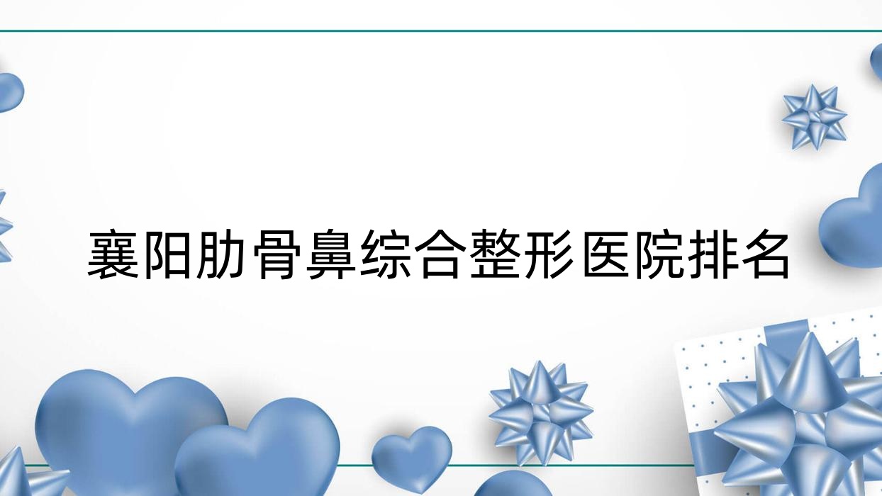 襄陽肋骨鼻綜合醫(yī)院排名前10:聶濤/棗陽艾斐伊爾做鼻部手術(shù)更好