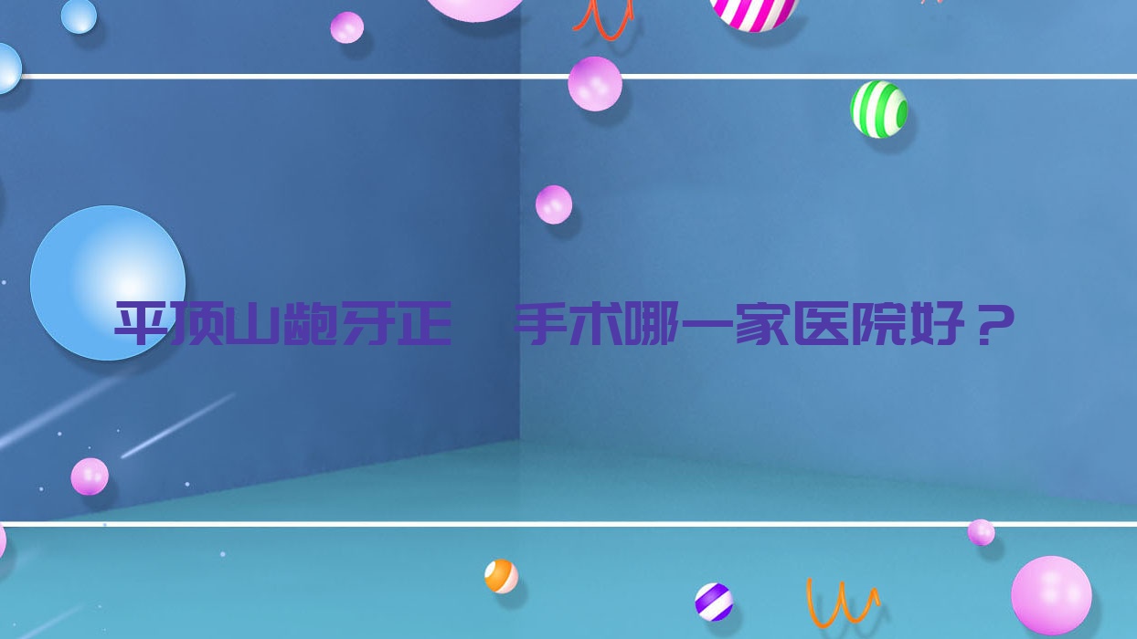 平顶山龅牙正颌手术哪一家医院好?平顶山偏颌正颌手术/地包天正颌手术选择这几家 平顶山龅牙正颌手术哪一家医院好?平顶山偏颌正颌手术/地包天正颌手术选择这几家