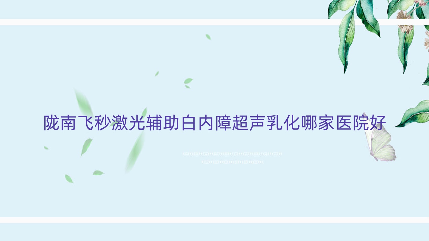 陇南飞秒激光辅助白内障超声乳化哪家医院好？眼科医院、人气评测收费收费表预览！