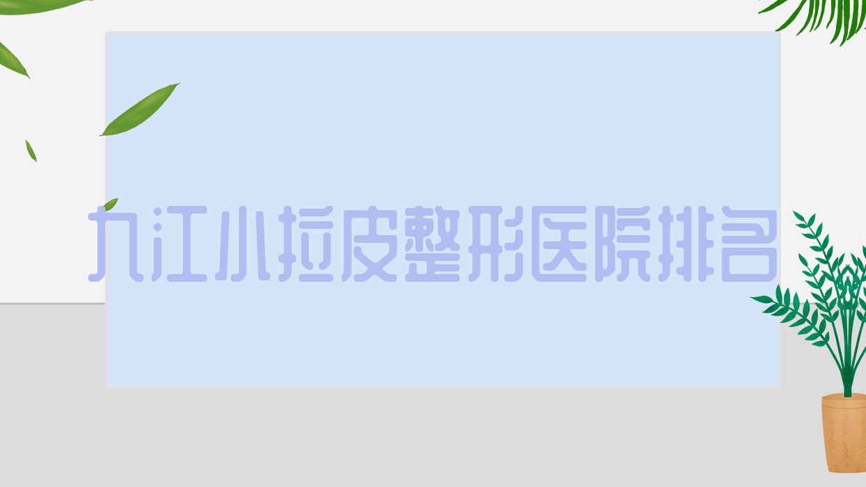 九江小拉皮醫(yī)院價格揭曉:排名靠前的江西馨安小拉皮費用10000元起