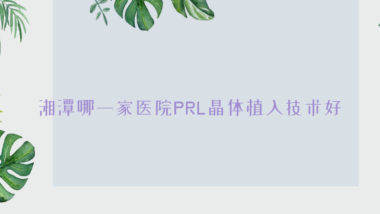 湘潭哪一家醫(yī)院PRL晶體植入技術(shù)好？?jī)?yōu)選10家受歡迎醫(yī)院,附醫(yī)院詳細(xì)闡述