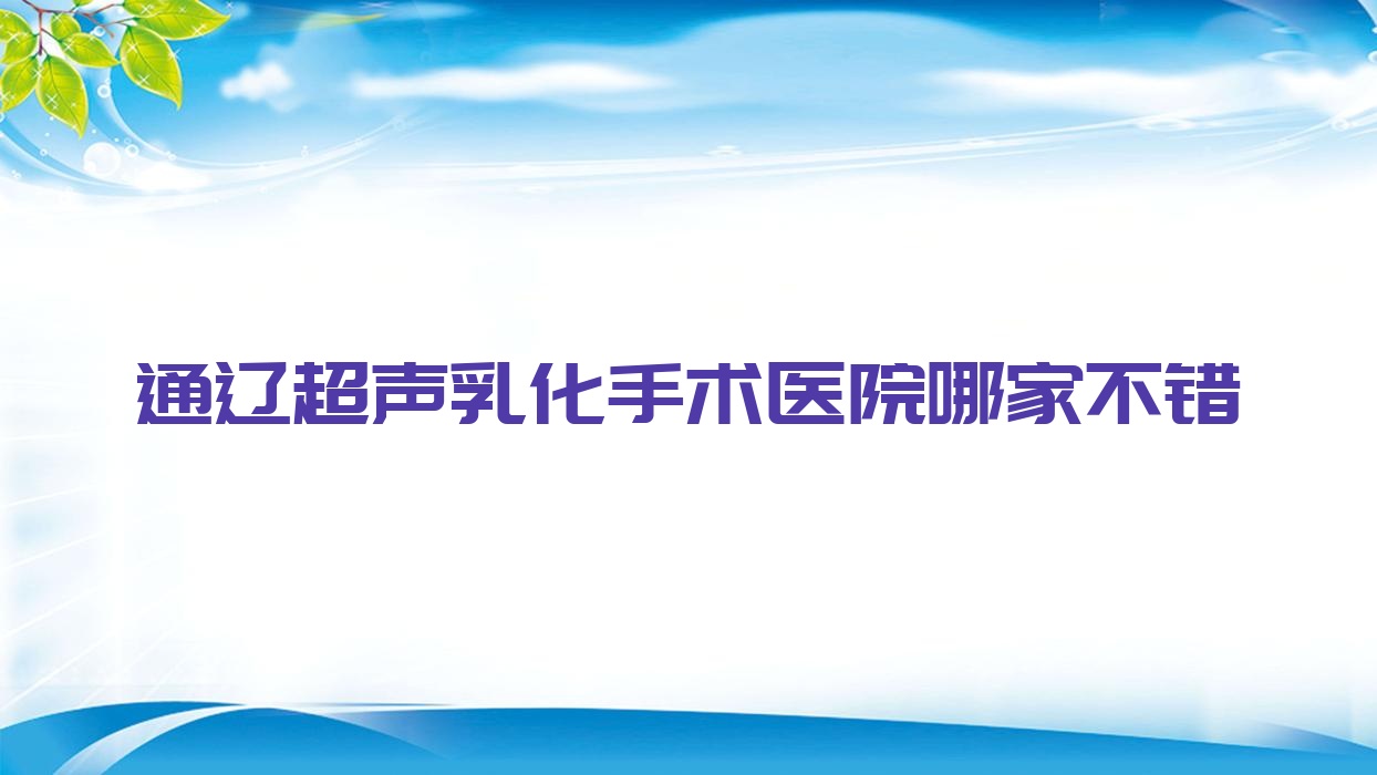 通遼超聲乳化手術醫(yī)院哪家不錯？做/的醫(yī)院有這十家