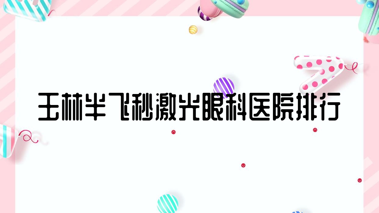 玉林半飞秒激光眼科医院排行揭秘(第一人民医院硬实力声誉较高)