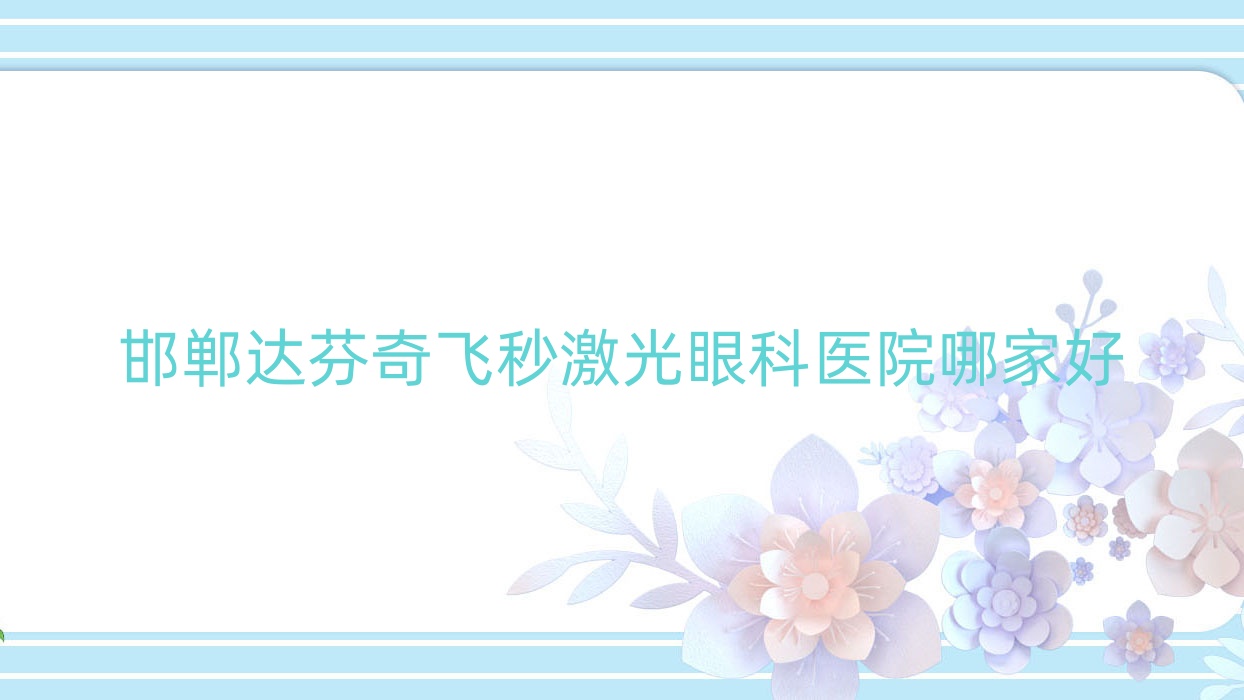 邯郸达芬奇飞秒激光哪家好?邯郸眼科医院排名中心医院新兴院区/第一医院西院区/第四医院 邯郸达芬奇飞秒激光哪家好?邯郸眼科医院排名中心医院新兴院区/第一医院西院区/第四医院
