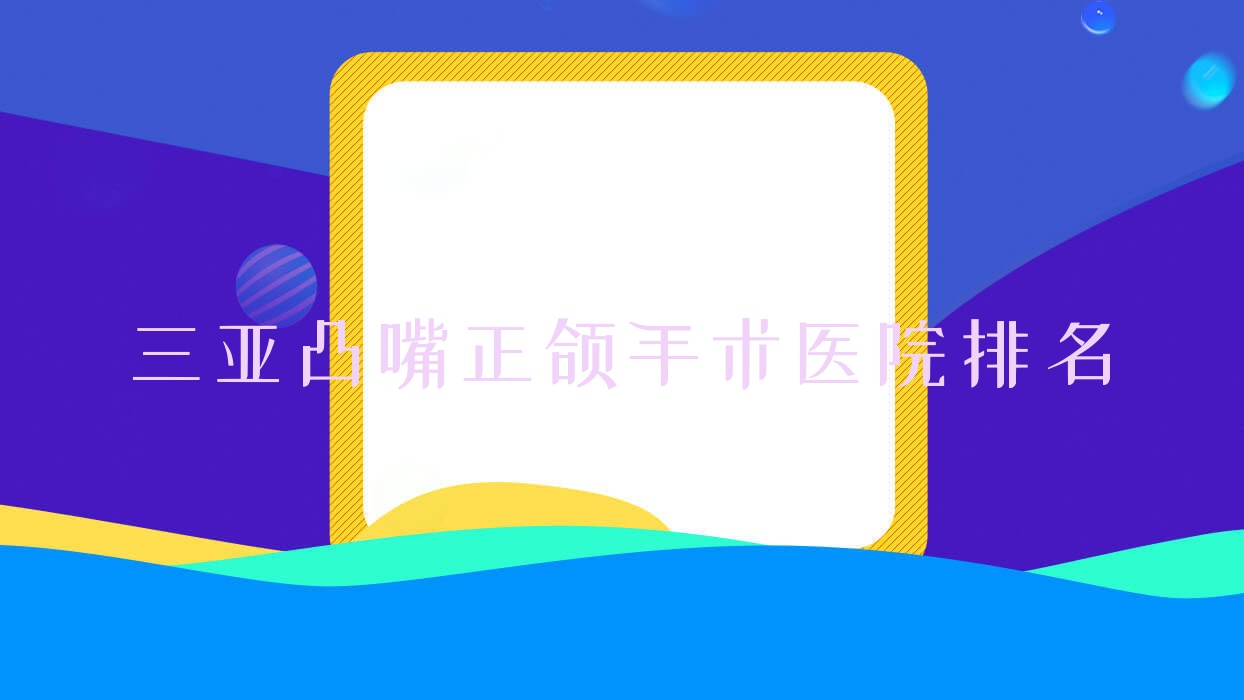 三亚凸嘴正颌手术医院排名三亚凸嘴正颌手术海口微笑医院好还不贵 三亚凸嘴正颌手术医院排名三亚凸嘴正颌手术海口微笑医院好还不贵