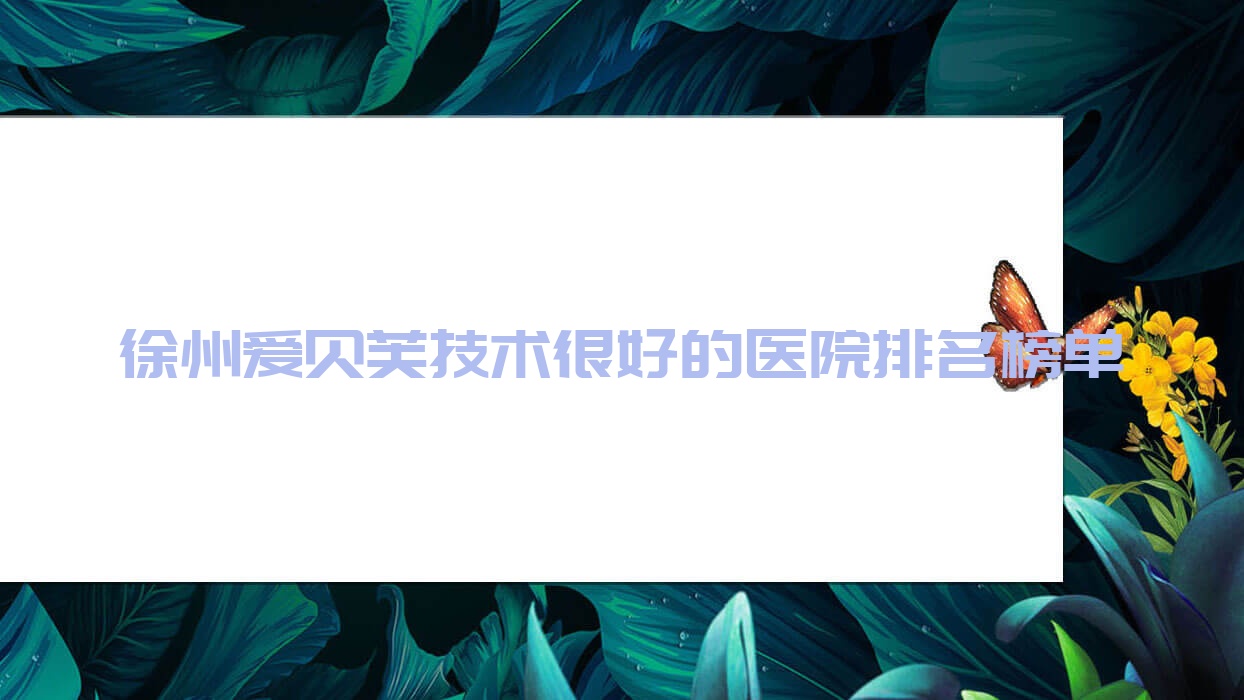 公开!徐州爱贝芙技术很好的医院排名榜单|前10名解析,有几家是公办 公开!徐州爱贝芙技术很好的医院排名榜单|前10名解析,有几家是公办