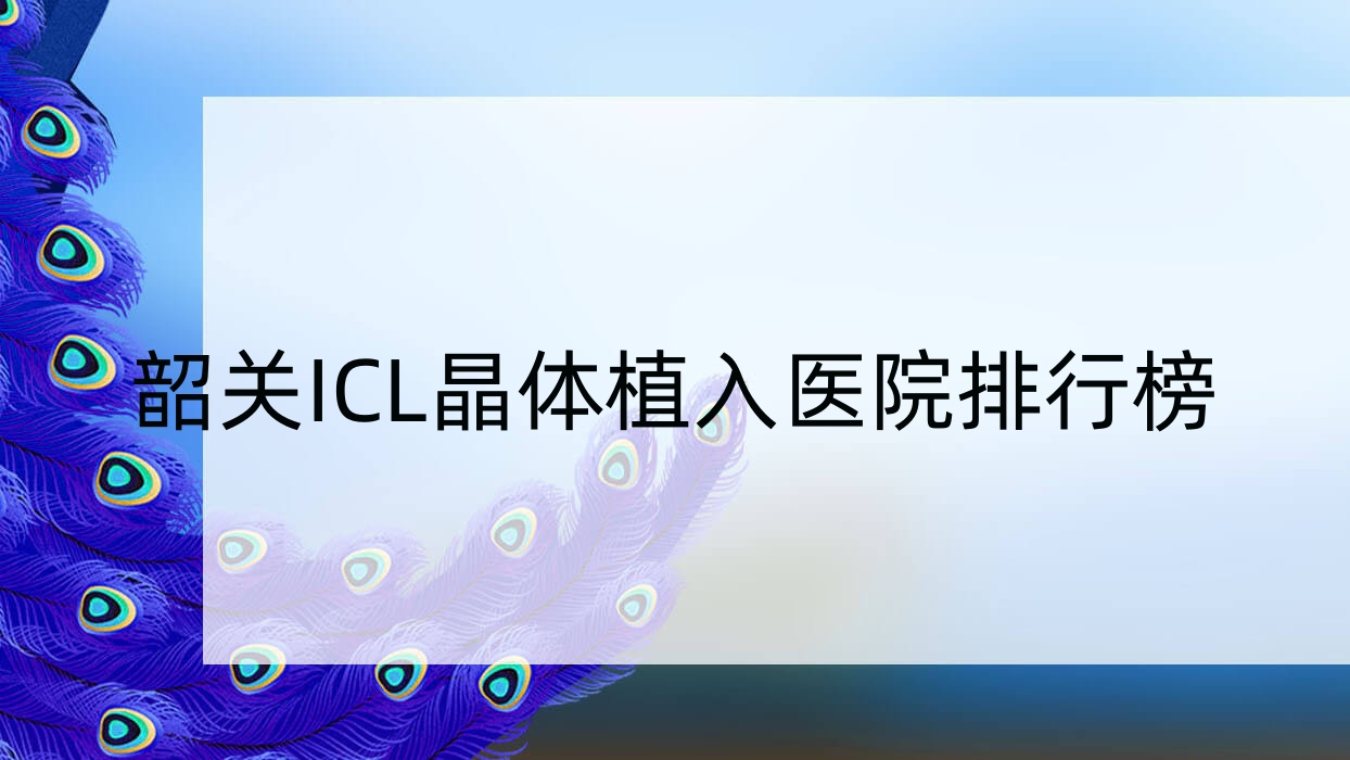 韶關(guān)ICL晶體植入醫(yī)院排行榜收費表總覽！公辦、私立都有