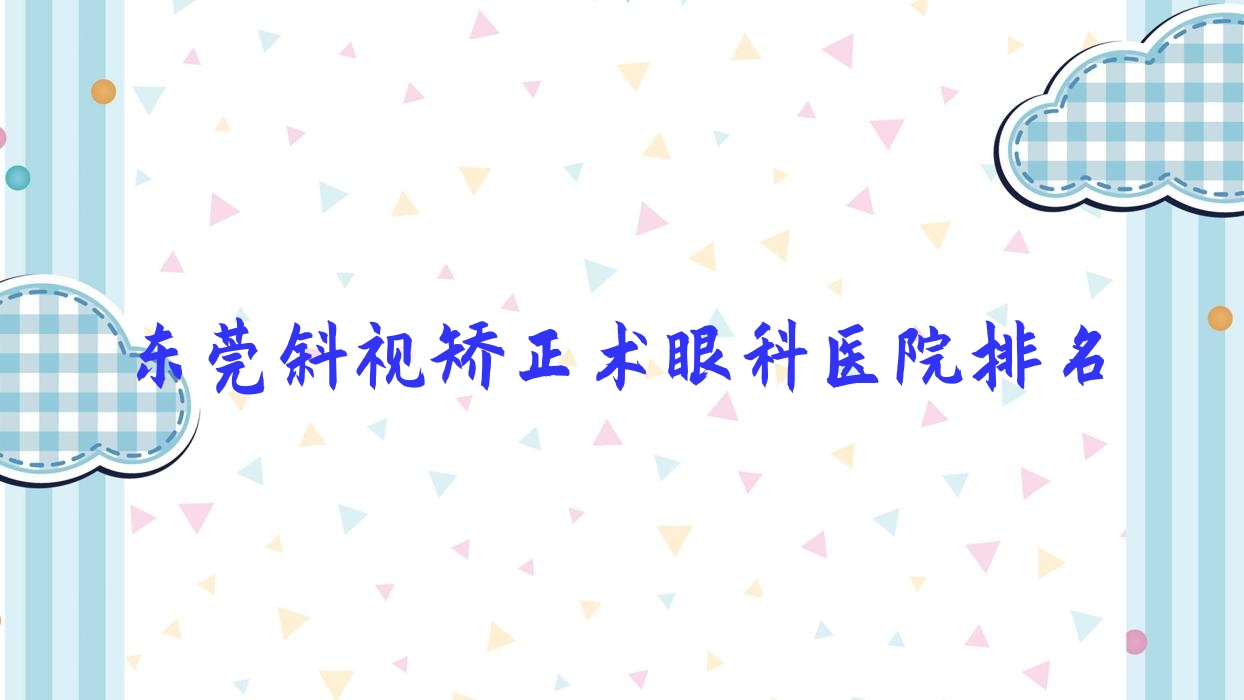 東莞斜視矯正術(shù)眼科醫(yī)院排名公開(人民醫(yī)院紅樓硬實力人氣較高)
