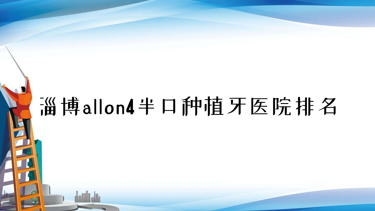 淄博allon4半口種植牙醫(yī)院排名淄博allon4半口種植牙孫孟好還不貴