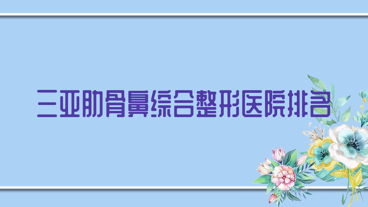 三亞肋骨鼻綜合醫(yī)院排名前列的三亞蘭迪做肋骨鼻部手術不錯