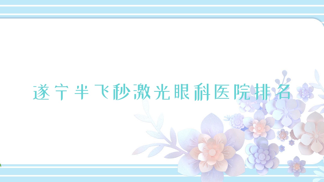 遂宁半飞秒激光医院排名:中心医院做德国蔡司睛雕个性化飞秒口碑好 遂宁半飞秒激光医院排名:中心医院做德国蔡司睛雕个性化飞秒口碑好