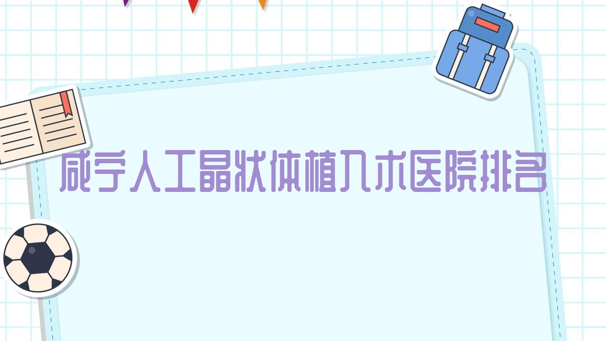 咸寧人工晶狀體植入術好的醫(yī)院排名，親們真實點評醫(yī)院分享