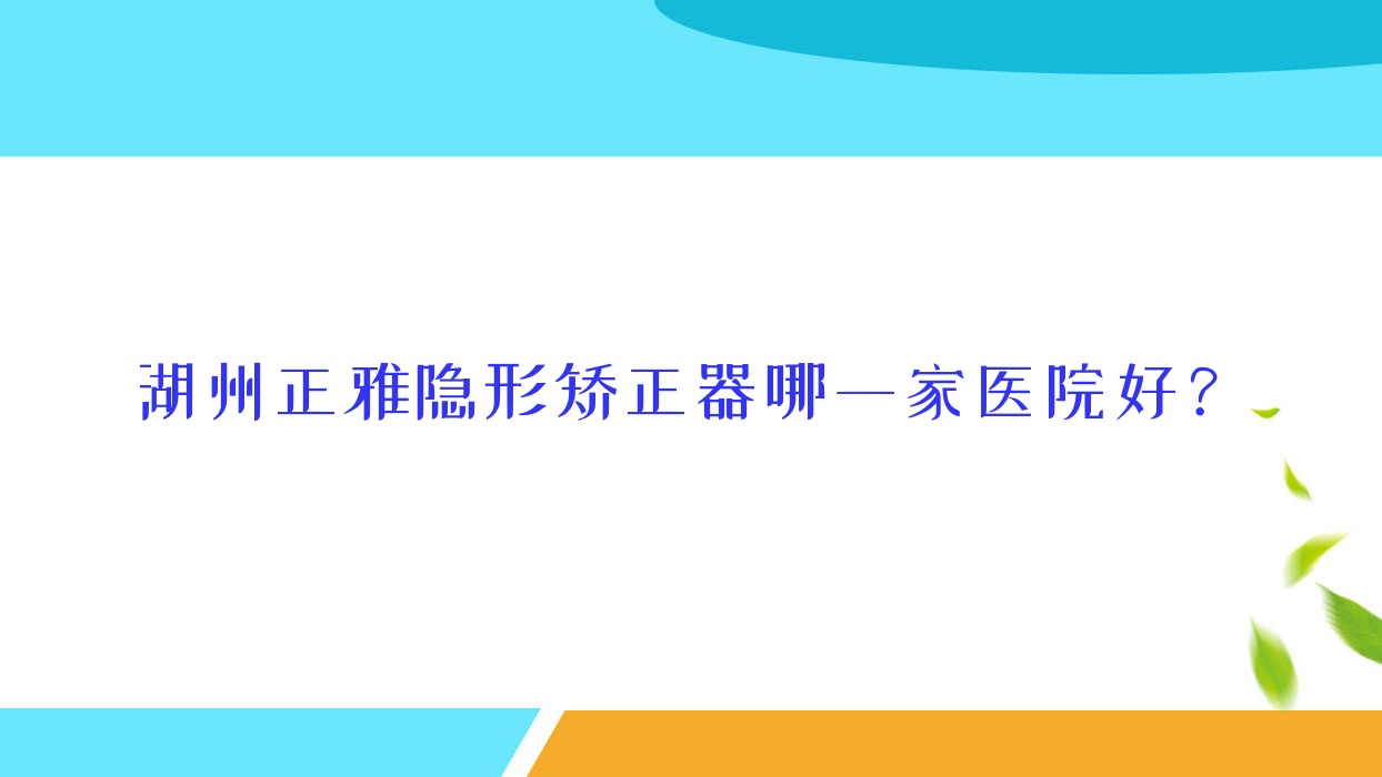 湖州正雅隱形矯正器哪一家醫(yī)院好？湖州正雅隱形矯正器的醫(yī)院有安吉仁濟(jì)/鼎植醫(yī)院