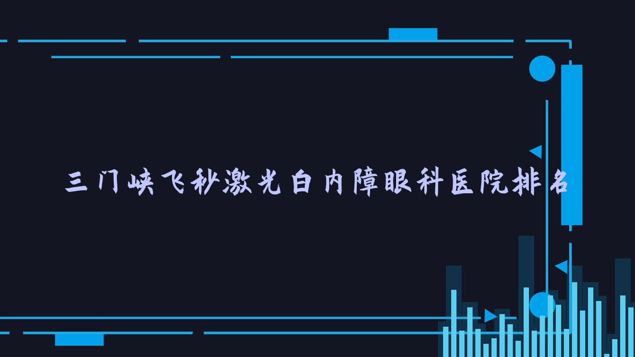 三門(mén)峽飛秒激光白內(nèi)障醫(yī)院排名榜:/和醫(yī)院推薦
