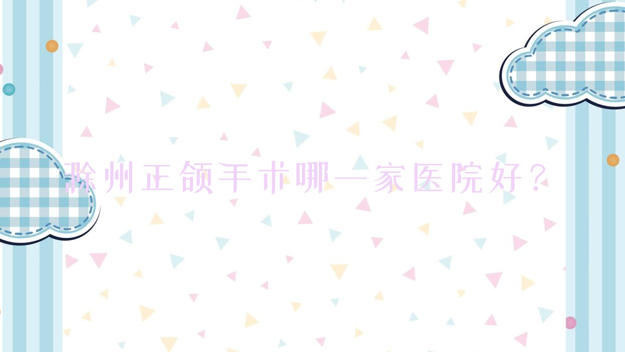 滁州正頜手術(shù)哪一家醫(yī)院好？滁州正頜手術(shù)的醫(yī)院有愛牙樂/鳳陽(yáng)格瑞特