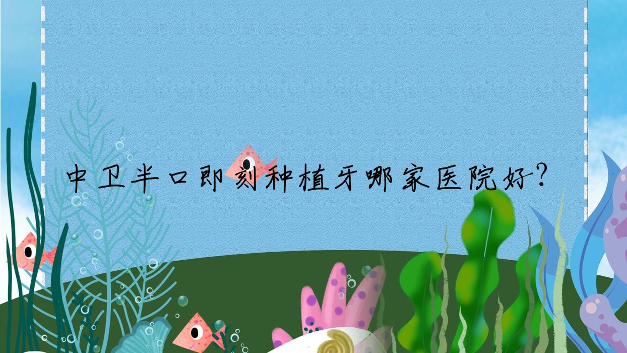 中衛(wèi)半口即刻種植牙哪家醫(yī)院好？中衛(wèi)半口種植牙/allon6半口種植牙可選這些